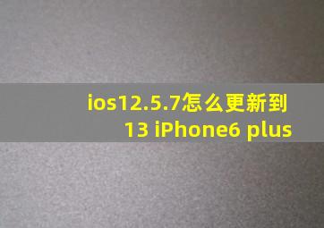 ios12.5.7怎么更新到13 iPhone6 plus